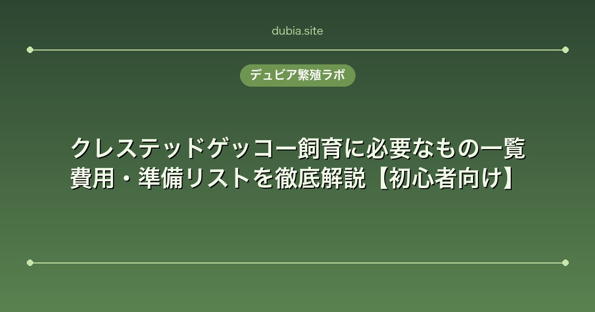 クレステッドゲッコー飼育に必要なもの一覧|費用・準備リストを徹底解説【初心者向け】