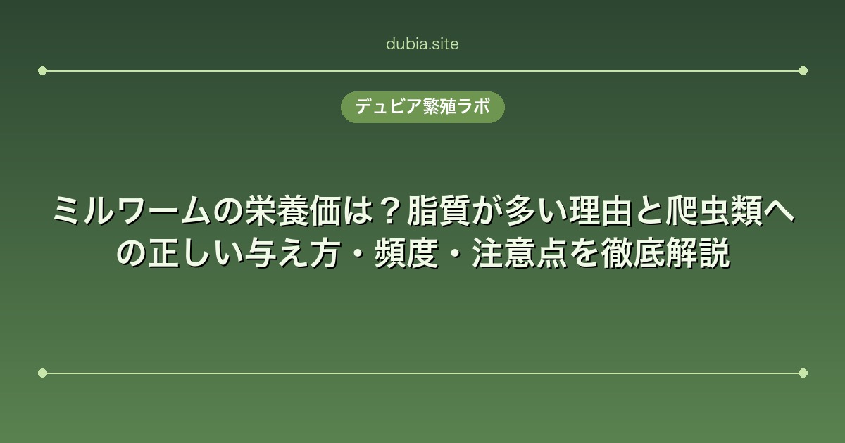 ミルワームの栄養価は？脂質が多い理由と爬虫類への正しい与え方・頻度・注意点を徹底解説