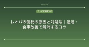 レオパの便秘の原因と対処法｜温浴・食事改善で解消するコツ