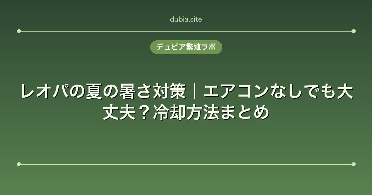 レオパの夏の暑さ対策｜エアコンなしでも大丈夫？冷却方法まとめ