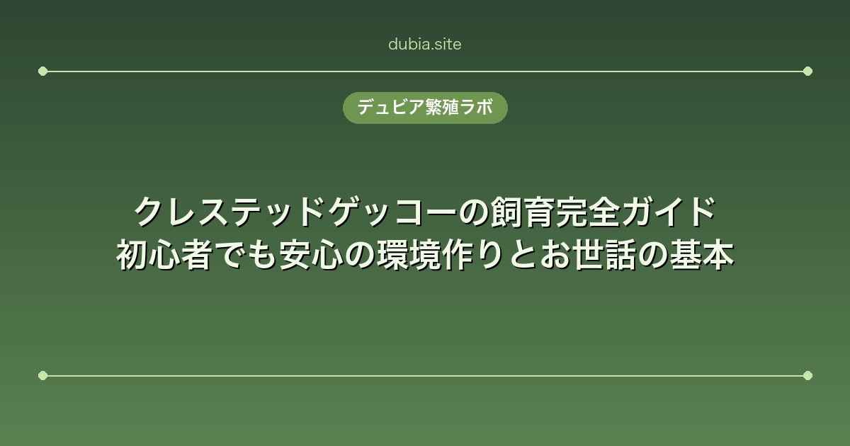クレステッドゲッコーの飼育完全ガイド｜初心者でも安心の環境作りとお世話の基本